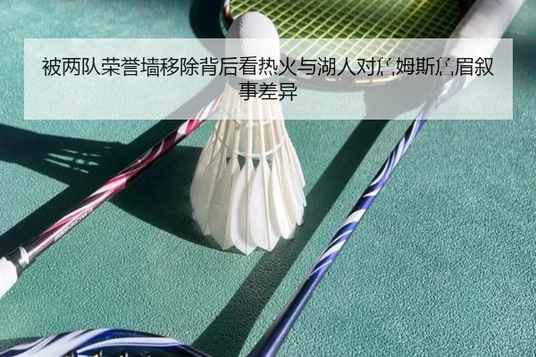 被两队荣誉墙移除背后看热火与湖人对詹姆斯詹眉叙事差异