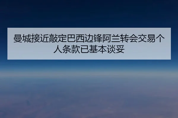 曼城接近敲定巴西边锋阿兰转会交易个人条款已基本谈妥