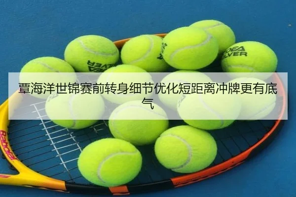 覃海洋世锦赛前转身细节优化短距离冲牌更有底气
